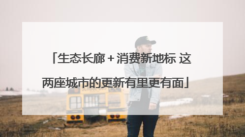生态长廊＋消费新地标 这两座城市的更新有里更有面