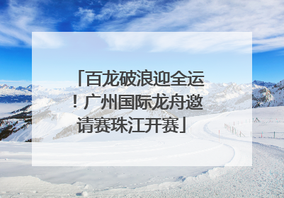 百龙破浪迎全运！广州国际龙舟邀请赛珠江开赛