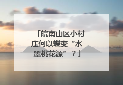 皖南山区小村庄何以蝶变“水墨桃花源”？