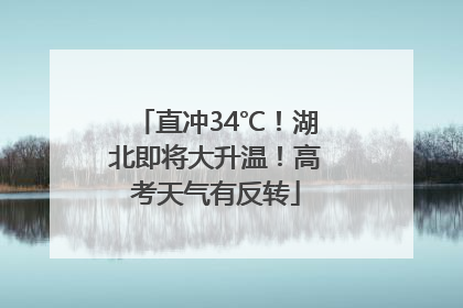 直冲34℃！湖北即将大升温！高考天气有反转