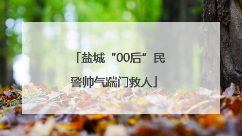 盐城“00后”民警帅气踹门救人