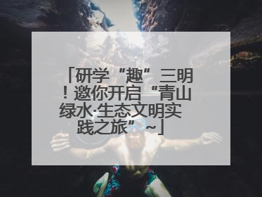 研学“趣”三明！邀你开启“青山绿水·生态文明实践之旅”~