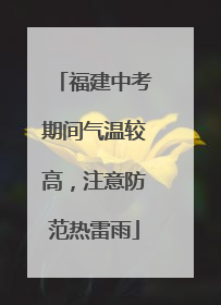 福建中考期间气温较高，注意防范热雷雨