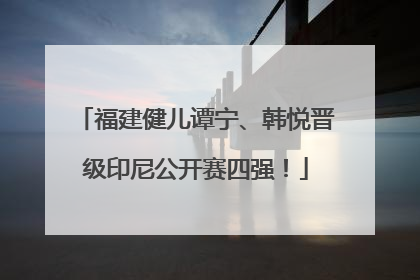 福建健儿谭宁、韩悦晋级印尼公开赛四强！