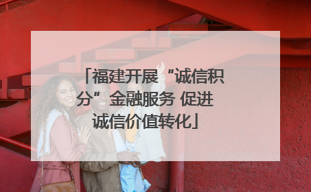 福建开展“诚信积分”金融服务 促进诚信价值转化