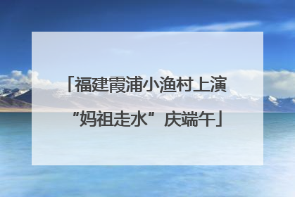 福建霞浦小渔村上演“妈祖走水”庆端午