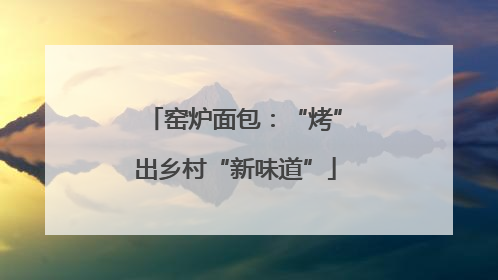 窑炉面包：“烤”出乡村“新味道”