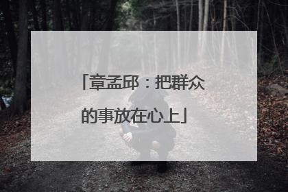 章孟邱：把群众的事放在心上