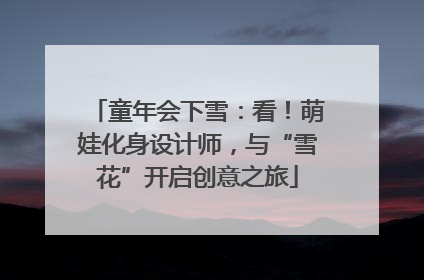 童年会下雪：看！萌娃化身设计师，与“雪花”开启创意之旅