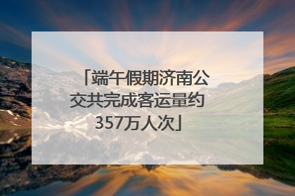 端午假期济南公交共完成客运量约357万人次