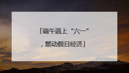 端午遇上“六一”，燃动假日经济