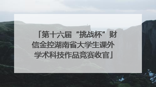 第十六届“挑战杯”财信金控湖南省大学生课外学术科技作品竞赛收官