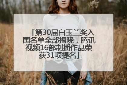 第30届白玉兰奖入围名单全部揭晓，腾讯视频16部制播作品荣获31项提名