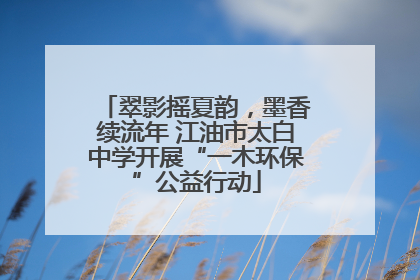 翠影摇夏韵，墨香续流年 江油市太白中学开展“一木环保”公益行动
