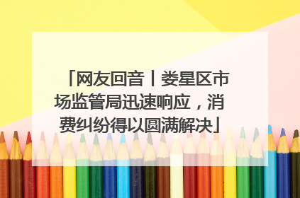 网友回音丨娄星区市场监管局迅速响应，消费纠纷得以圆满解决