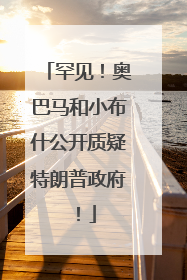 罕见！奥巴马和小布什公开质疑特朗普政府！