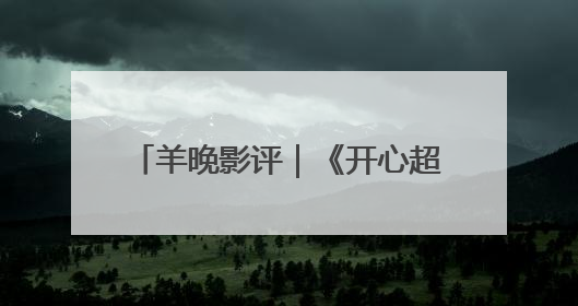 羊晚影评｜《开心超人之逆世营救》：传递真善美的动画诗篇