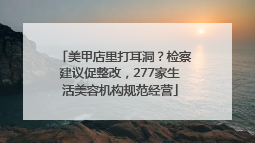 美甲店里打耳洞？检察建议促整改，277家生活美容机构规范经营