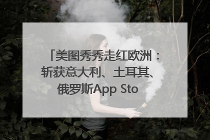 美图秀秀走红欧洲：斩获意大利、土耳其、俄罗斯App Store分类榜第一