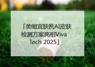 美图宜肤携AI皮肤检测方案亮相VivaTech 2025