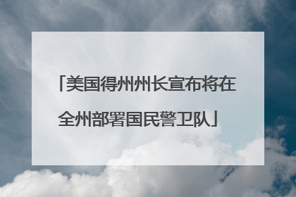 美国得州州长宣布将在全州部署国民警卫队