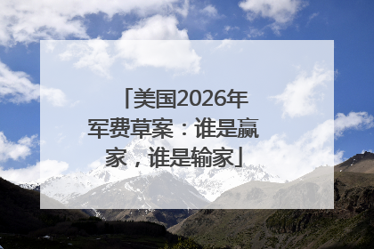 美国2026年军费草案：谁是赢家，谁是输家