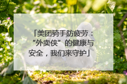 美团骑手防疲劳：“外卖侠”的健康与安全，我们来守护