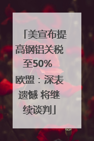 美宣布提高钢铝关税至50% 欧盟：深表遗憾 将继续谈判