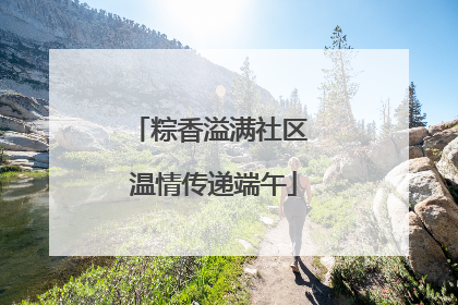 粽香溢满社区 温情传递端午