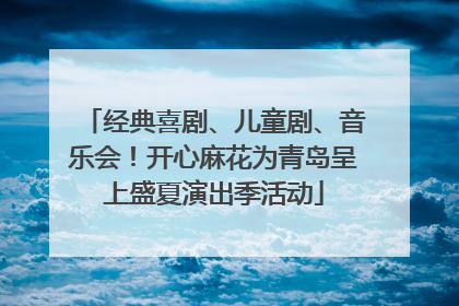 经典喜剧、儿童剧、音乐会！开心麻花为青岛呈上盛夏演出季活动