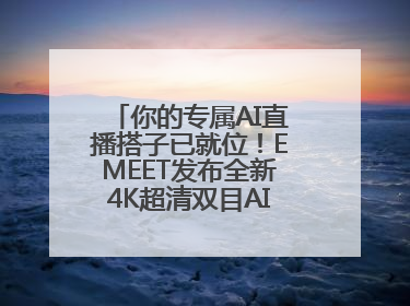 你的专属AI直播搭子已就位！EMEET发布全新4K超清双目AI智能云台摄像头