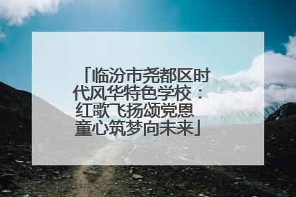 临汾市尧都区时代风华特色学校：红歌飞扬颂党恩 童心筑梦向未来