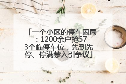 一个小区的停车困局：1200余户抢573个临停车位，先到先停、停满禁入引争议