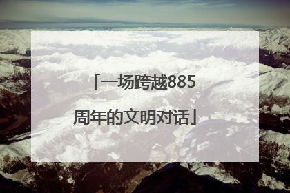 一场跨越885周年的文明对话