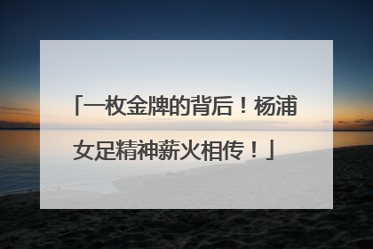 一枚金牌的背后！杨浦女足精神薪火相传！