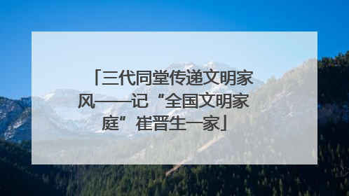 三代同堂传递文明家风——记“全国文明家庭”崔晋生一家