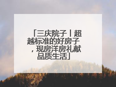 三庆院子丨超越标准的好房子，现房洋房礼献品质生活