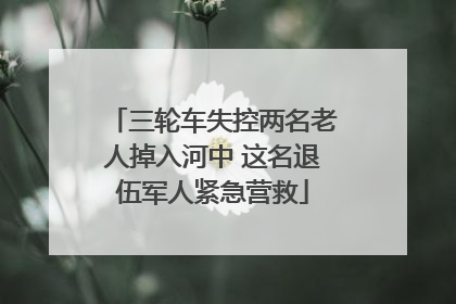三轮车失控两名老人掉入河中 这名退伍军人紧急营救