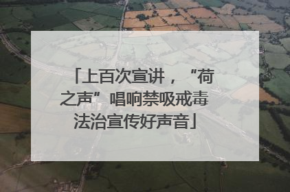上百次宣讲，“荷之声”唱响禁吸戒毒法治宣传好声音