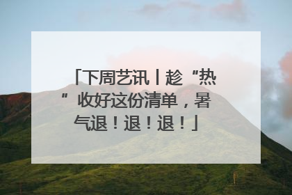 下周艺讯丨趁“热”收好这份清单，暑气退！退！退！