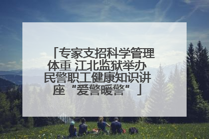 专家支招科学管理体重 江北监狱举办民警职工健康知识讲座“爱警暖警”