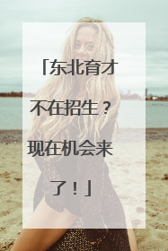 东北育才不在招生？现在机会来了！