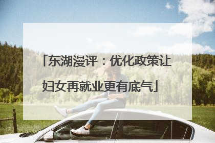 东湖漫评：优化政策让妇女再就业更有底气