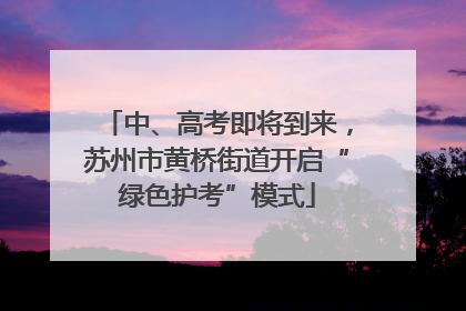 中、高考即将到来，苏州市黄桥街道开启“绿色护考”模式