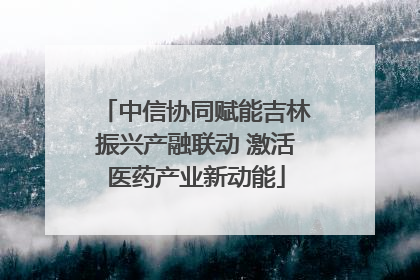 中信协同赋能吉林振兴产融联动 激活医药产业新动能