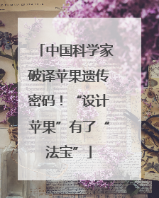 中国科学家破译苹果遗传密码！“设计苹果”有了“法宝”
