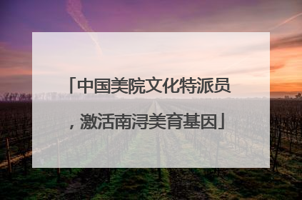 中国美院文化特派员，激活南浔美育基因