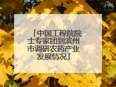 中国工程院院士专家团到滨州市调研农药产业发展情况