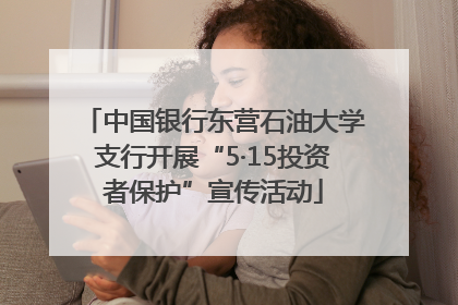 中国银行东营石油大学支行开展“5·15投资者保护”宣传活动