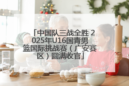 中国队三战全胜 2025年U16国青男篮国际挑战赛（广安赛区）圆满收官